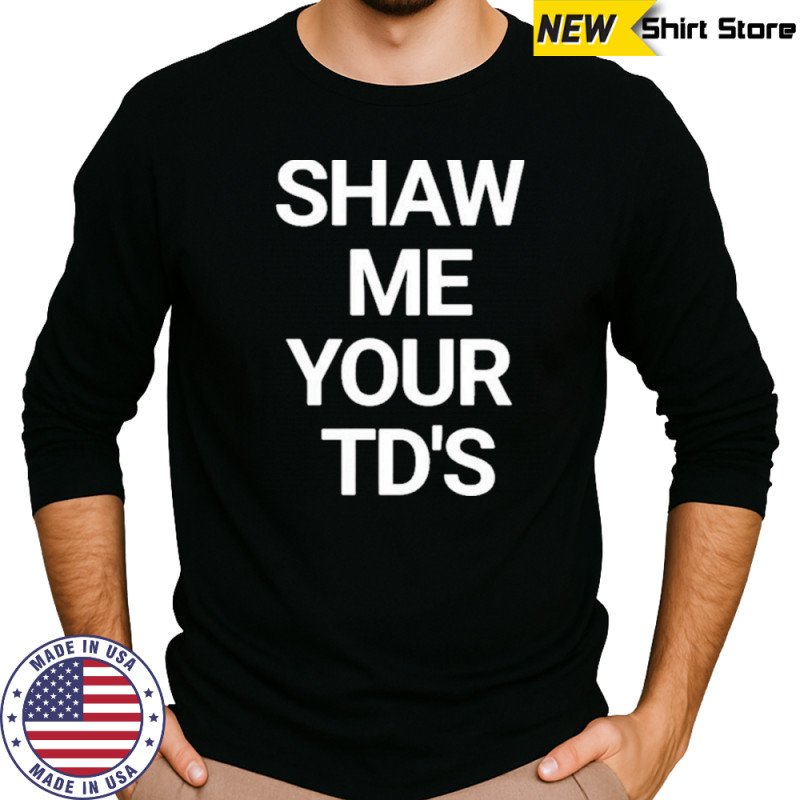 Show Me Your Td’s T-Shirt Long Sleeved