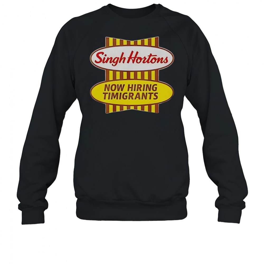Singh Hortons Now Hiring Timigrants Logo T-Shirt Sweatshirt
