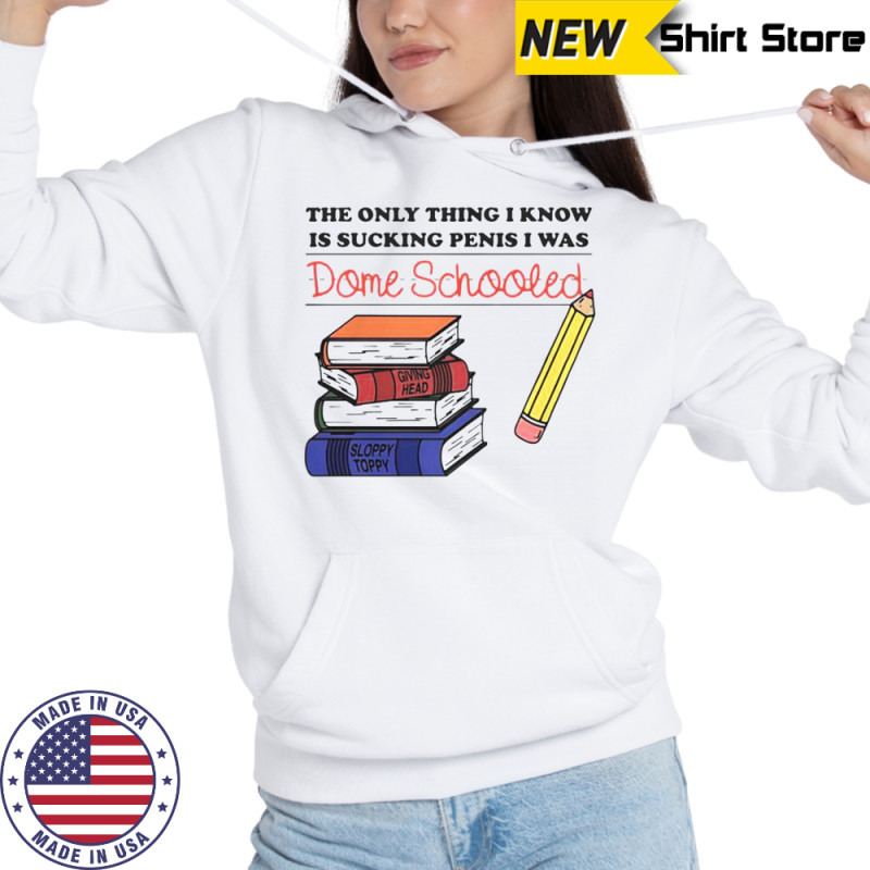 The Only Thing I Know Is Sucking Penis I Was Dome Schooled Shirt Sweatshirt