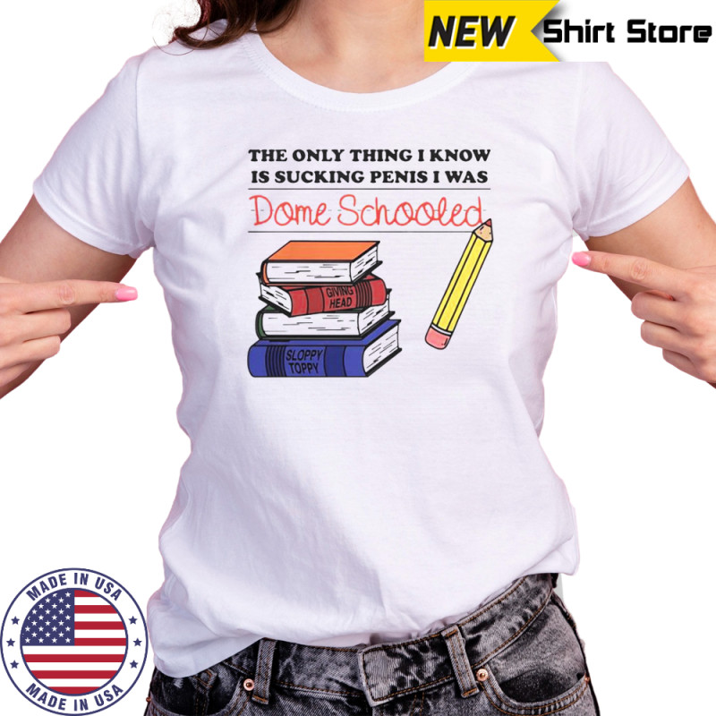 The Only Thing I Know Is Sucking Penis I Was Dome Schooled Shirt Women's T-shirt