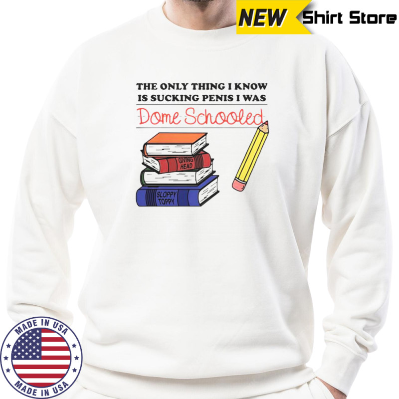 The Only Thing I Know Is Sucking Penis I Was Dome Schooled Shirt Hoodie