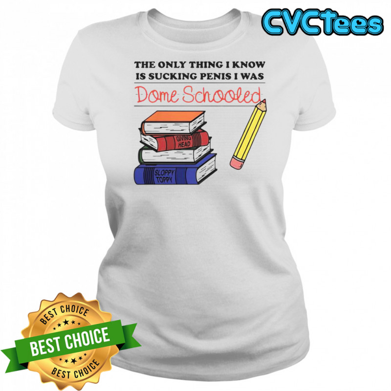 The Only Thing I Know Is Sucking Penis I Was Dome Schooled Shirt Women's T-shirt