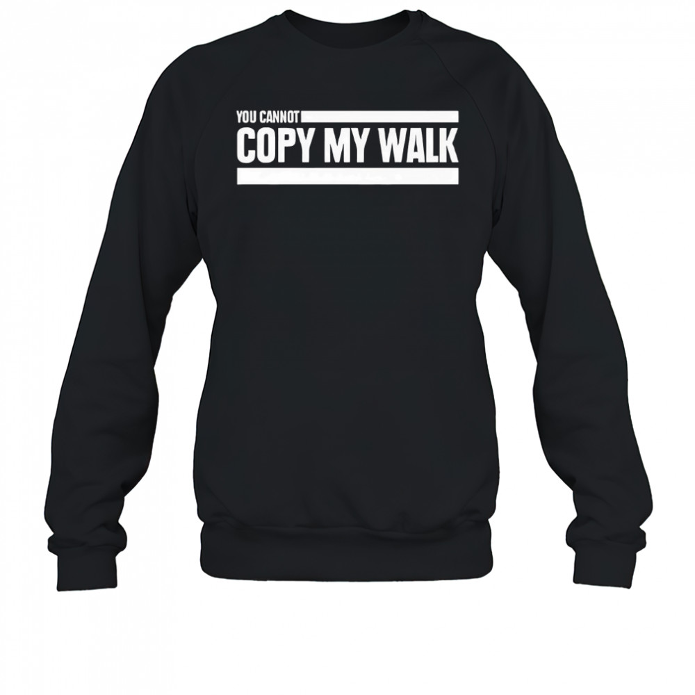You cannot copy my walk the challenge shirt Sweatshirt