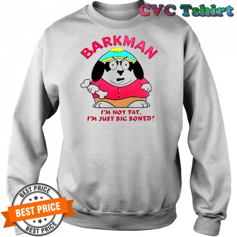 Barkman I’m Not Fat I’m Just Big Boned South Park T-Shirt Sweatshirt