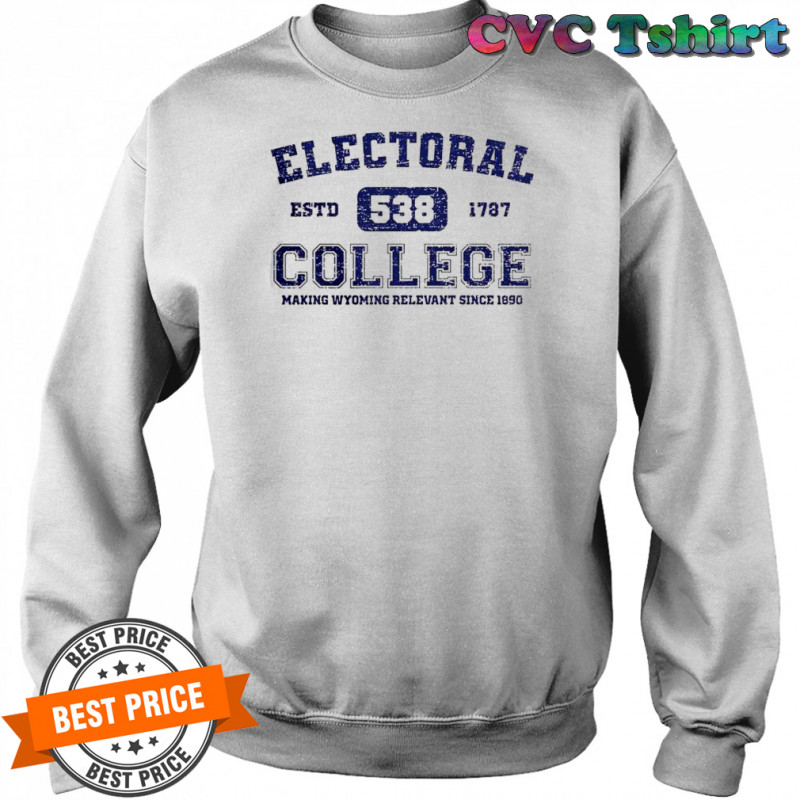 Electoral College 538 Estd 1787 Making Wyoming Relevant Scine 1890 T-Shirt Sweatshirt
