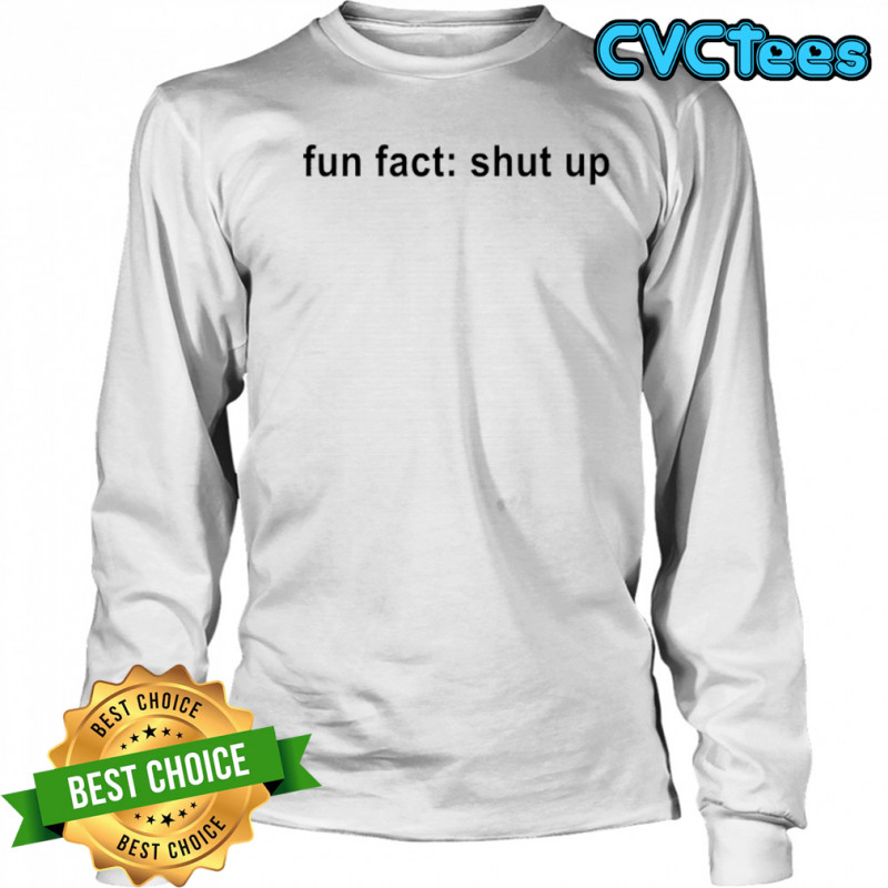 Fun Fact Shut Up T-shirt Long Sleeved