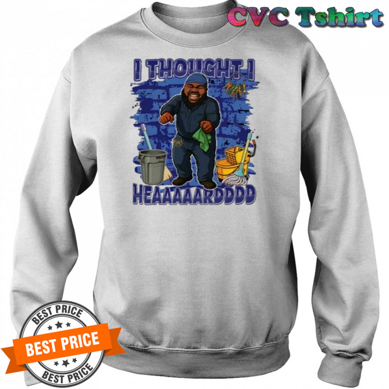 I Thought I Heard T-Shirt Sweatshirt