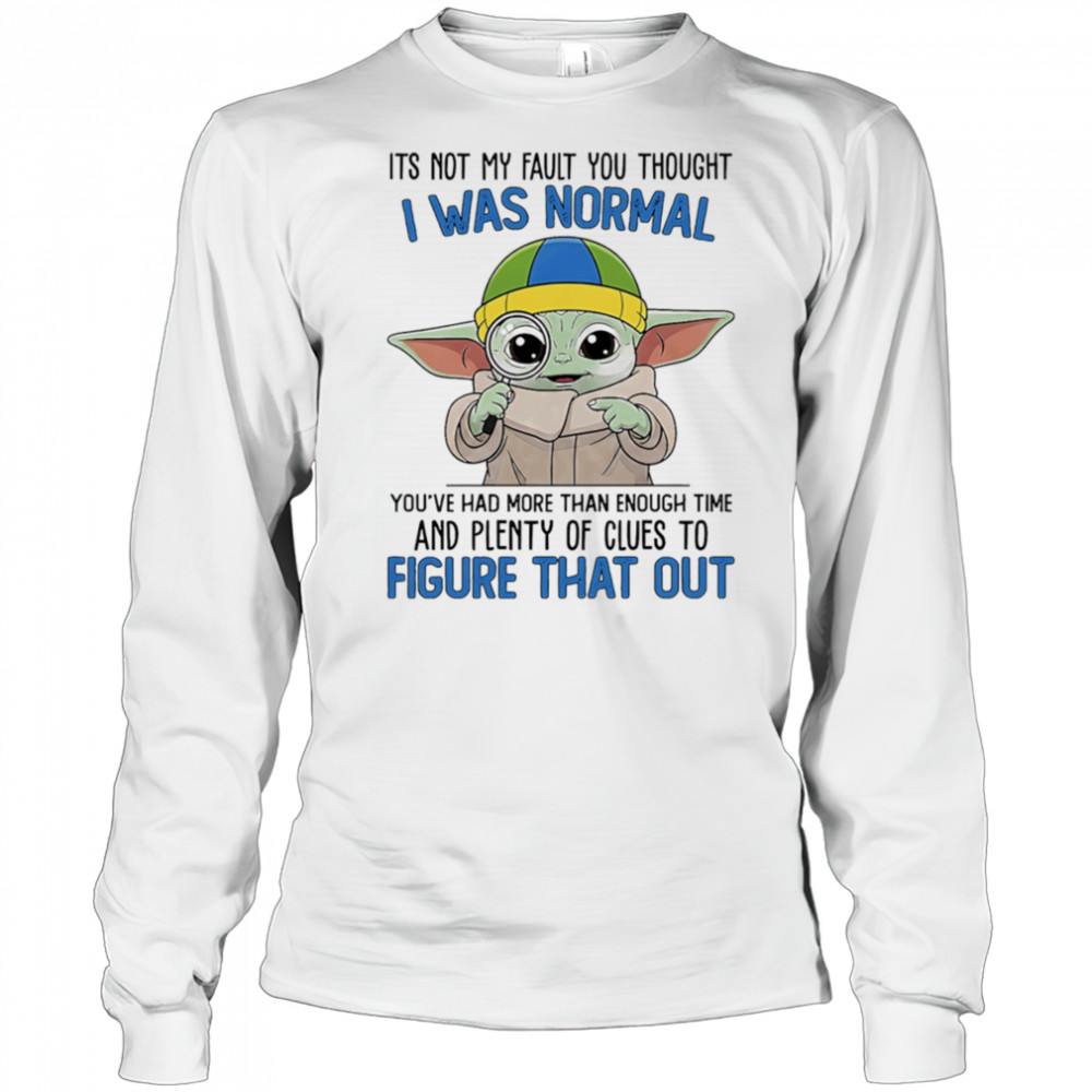 Baby Yoda its not my fault you thought I was normal shirt Long Sleeved