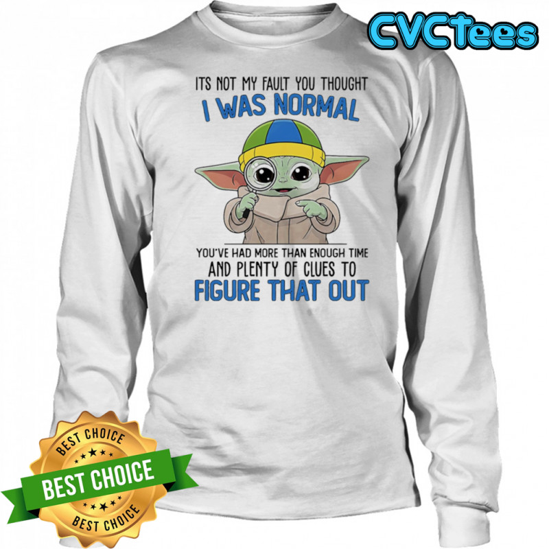 Baby Yoda its not my fault you thought I was normal shirt Long Sleeved