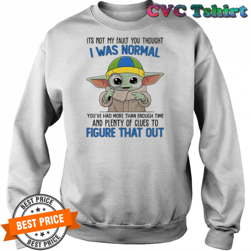 Baby Yoda its not my fault you thought I was normal shirt Sweatshirt