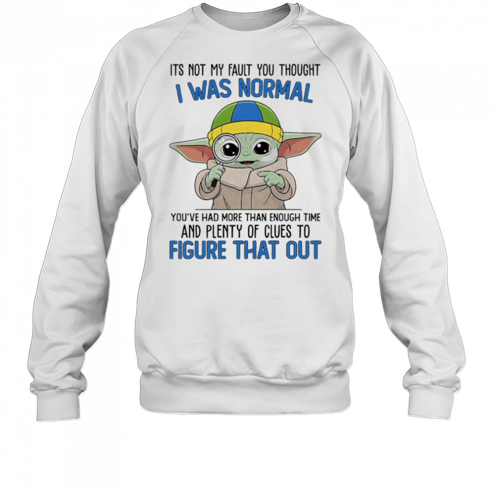 Baby Yoda its not my fault you thought I was normal shirt Sweatshirt