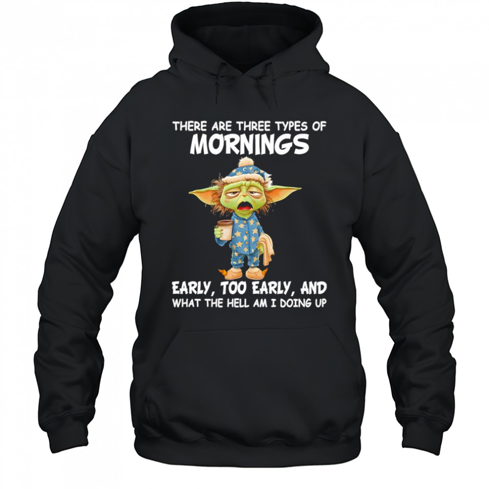 Baby Yoda there are three types of mornings early too early shirt Hoodie