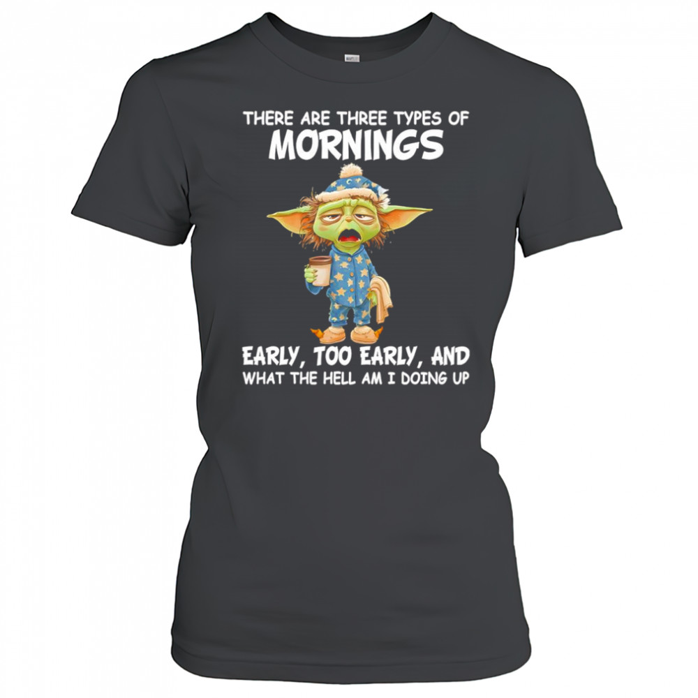 Baby Yoda there are three types of mornings early too early shirt Women's T-shirt