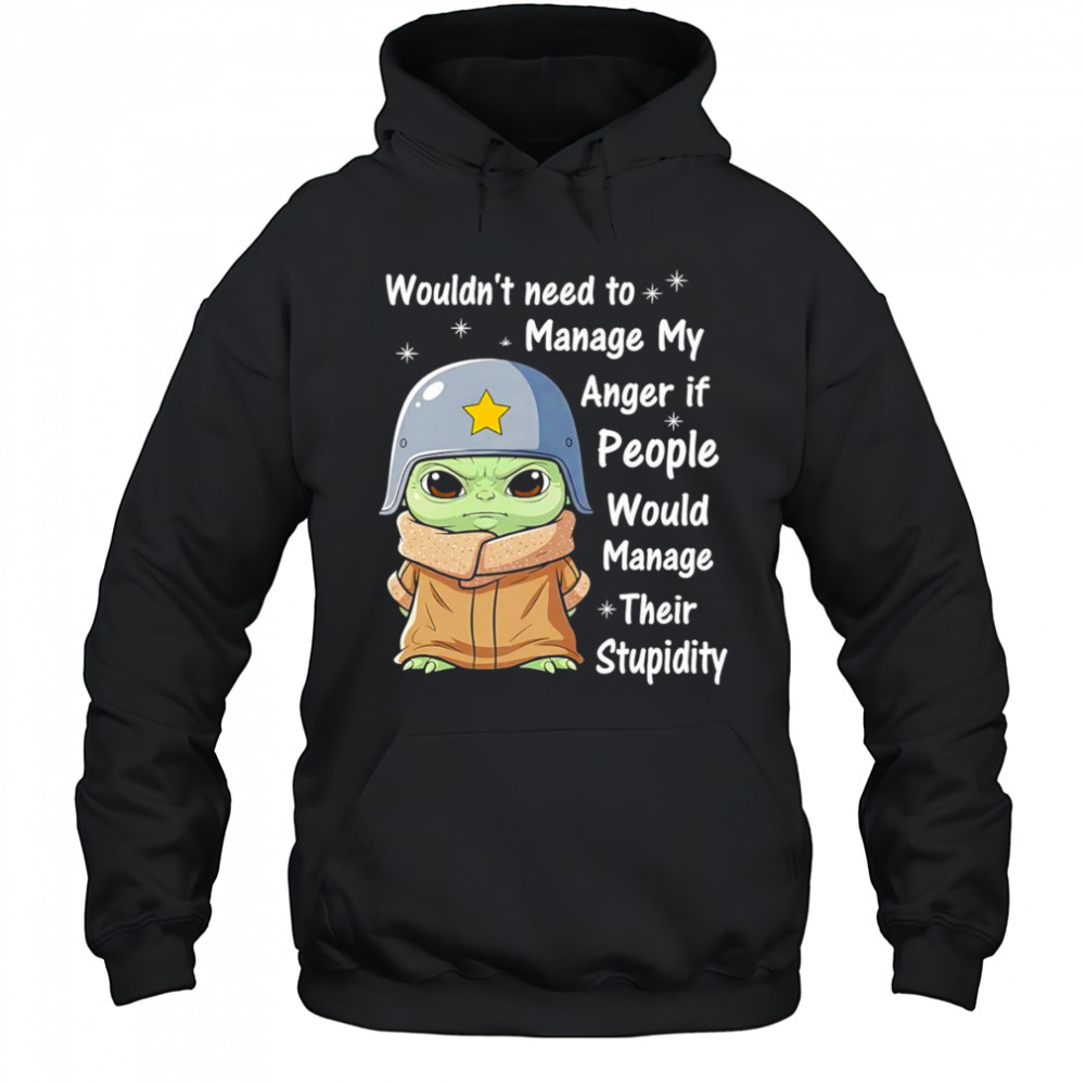 Baby Yoda wouldn’t need to manage my anger if people would manage their stupidity shirt Hoodie