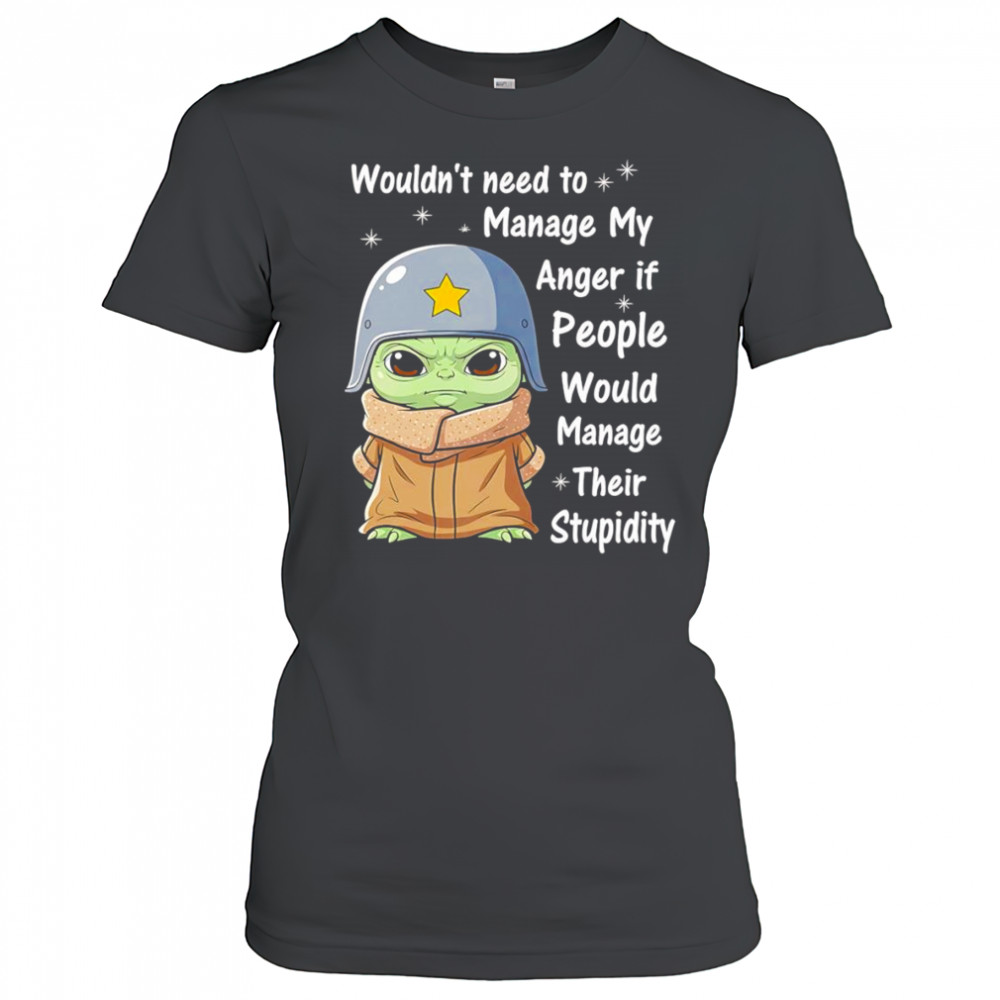 Baby Yoda wouldn’t need to manage my anger if people would manage their stupidity shirt Women's T-shirt