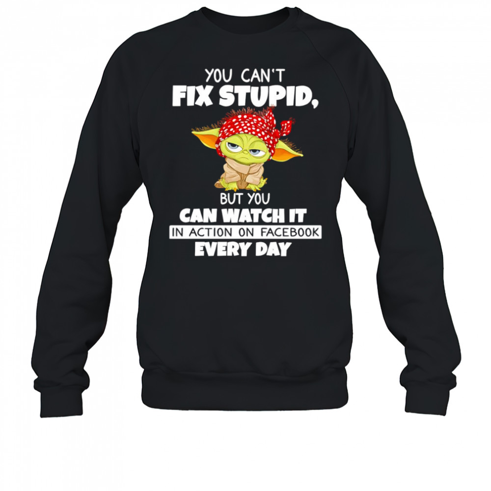 Baby Yoda you can’t fix stupid but you can watch it in action on Facebook every day shirt Sweatshirt
