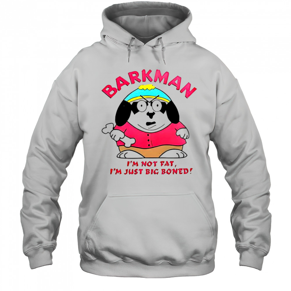 Barkman I’m Not Fat I’m Just Big Boned South Park T-Shirt Hoodie