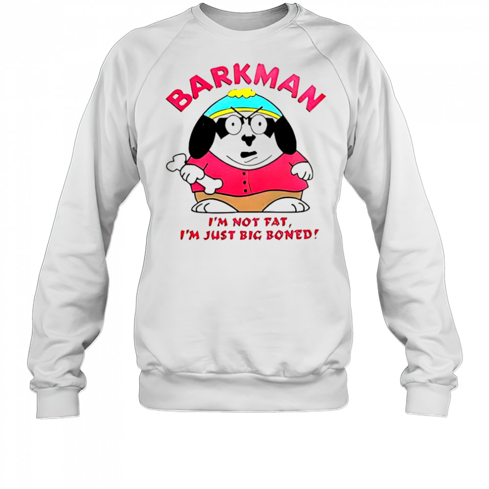 Barkman I’m Not Fat I’m Just Big Boned South Park T-Shirt Sweatshirt