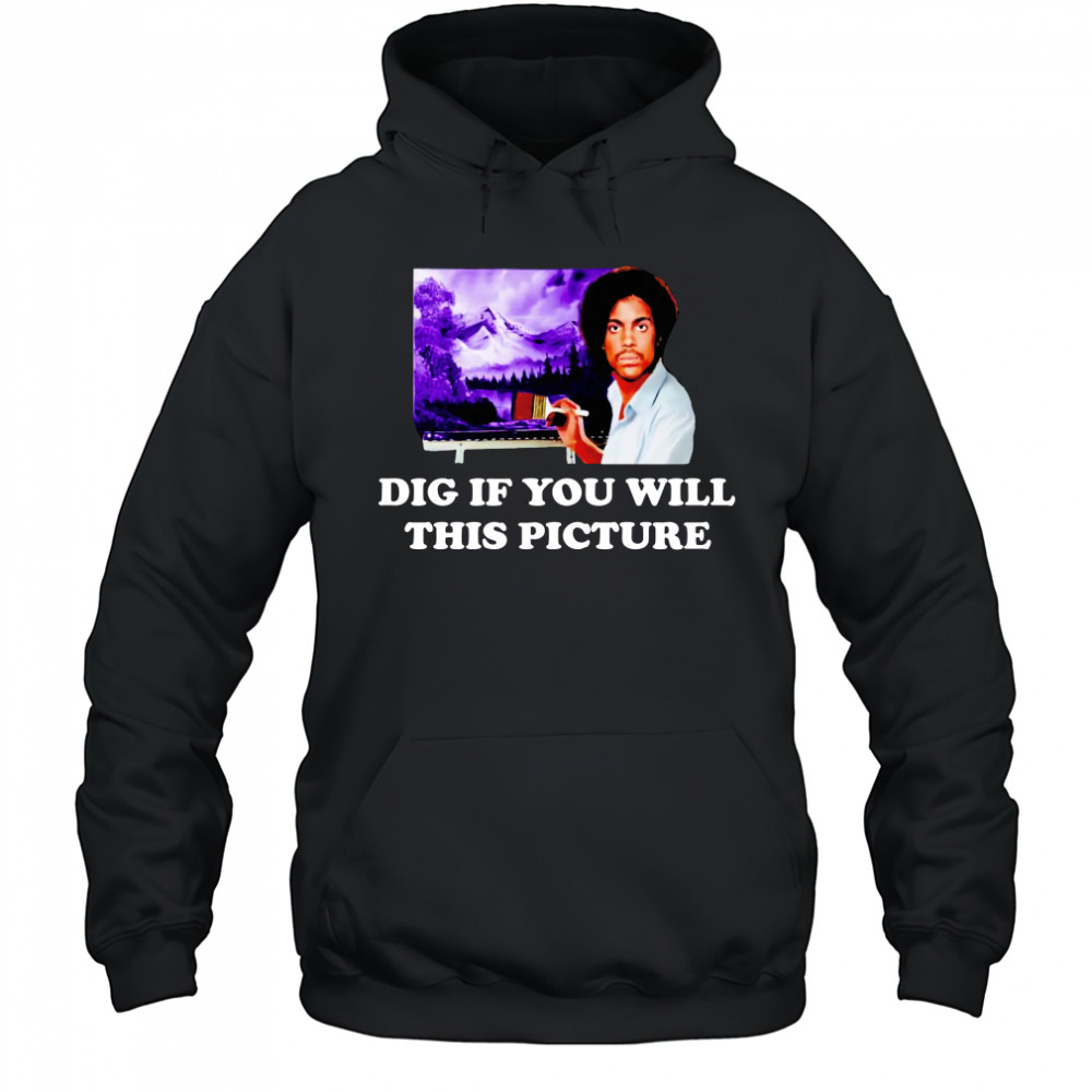 Bob Ross Prince Dig If You Will This Picture T-Shirt Hoodie