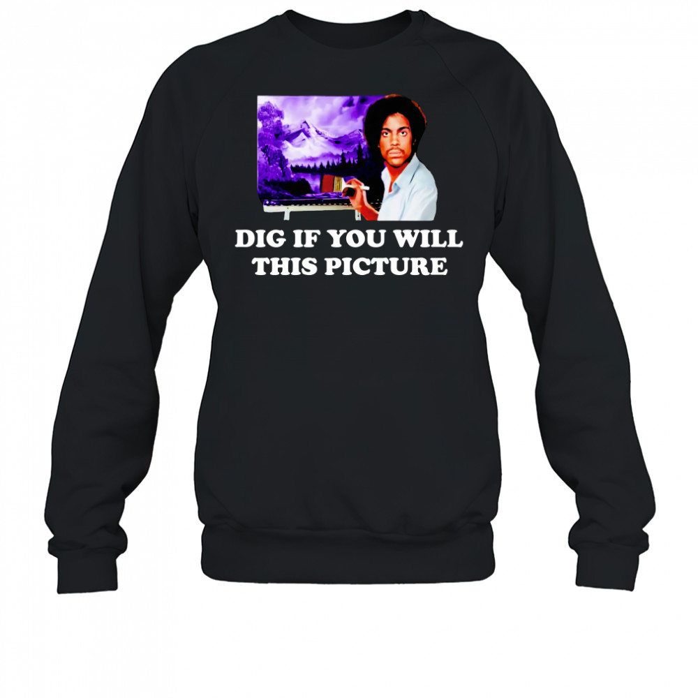 Bob Ross Prince Dig If You Will This Picture T-Shirt Sweatshirt