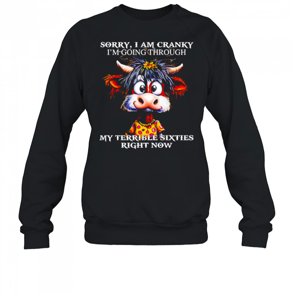 Cow sorry I am cranky I’m going through my terrible sixties right now shirt Sweatshirt
