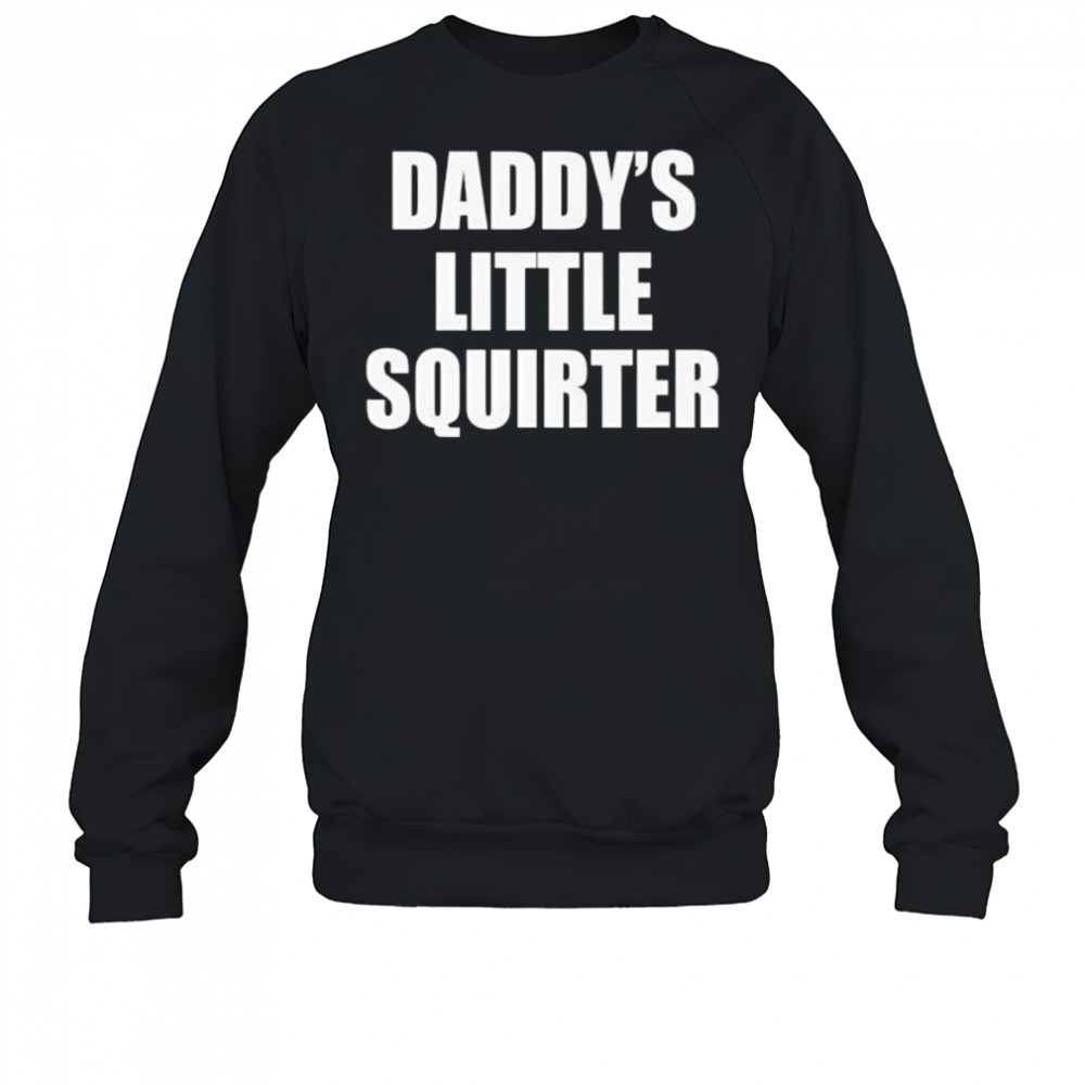 Daddys little squirter shirt Sweatshirt