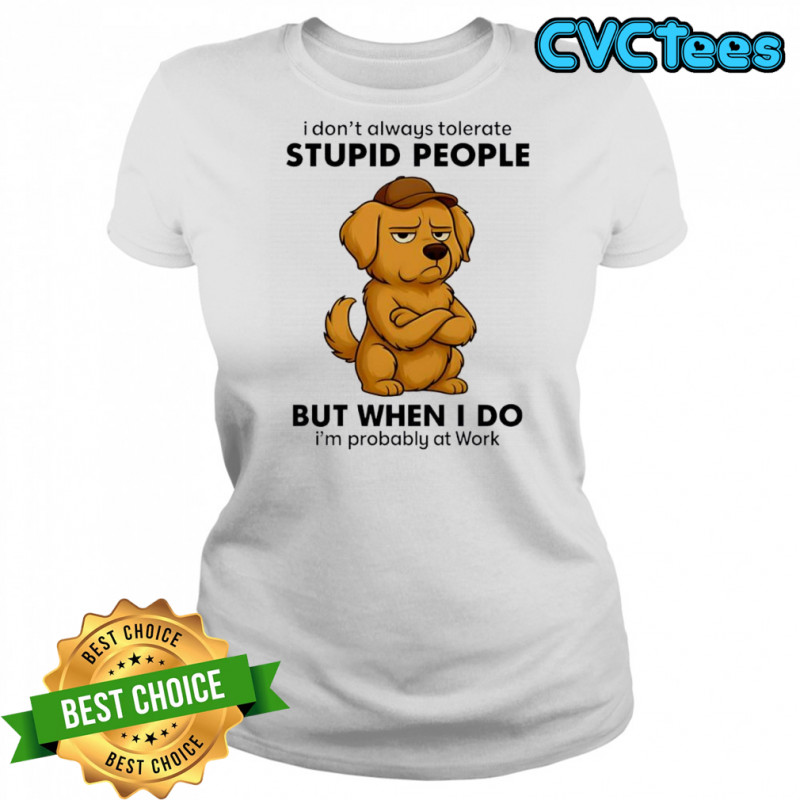 Dog I Don’t Always Tolerate People But when I do I’m probably at Work shirt Women's T-shirt