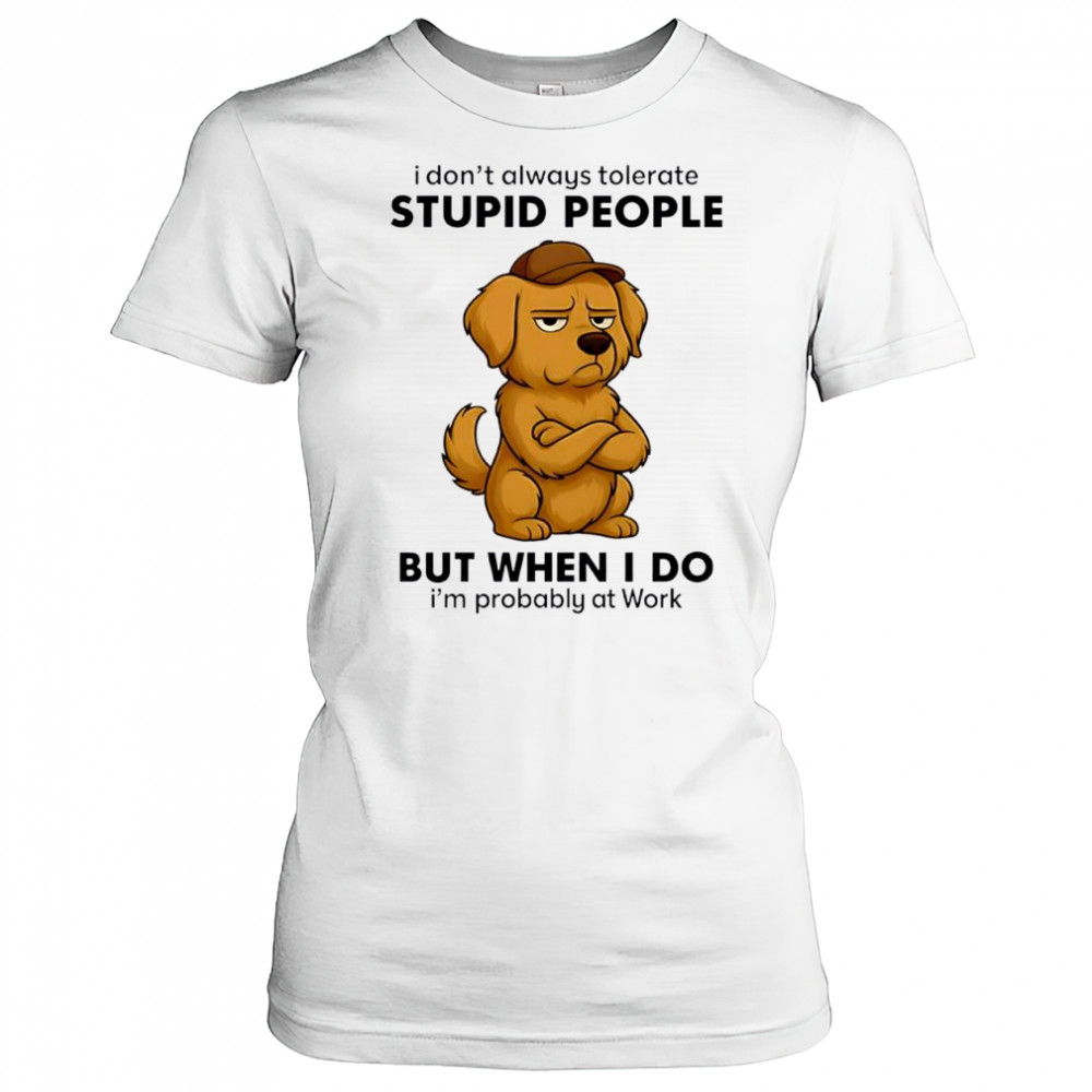 Dog I Don’t Always Tolerate People But when I do I’m probably at Work shirt Women's T-shirt