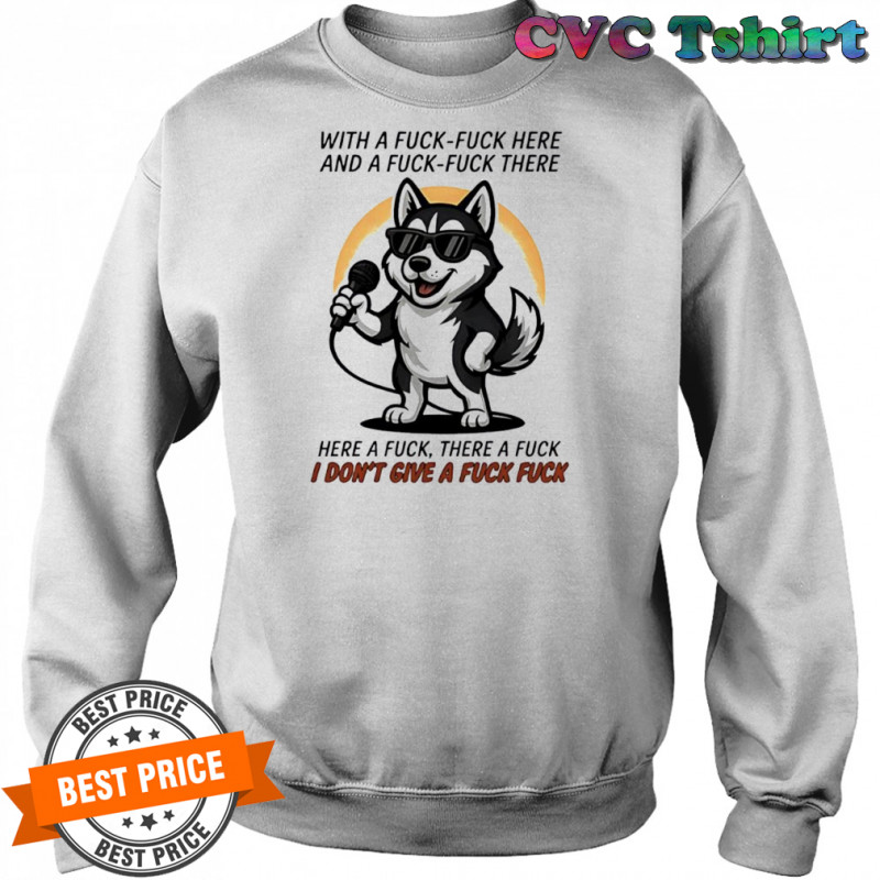 Dog with a fuck-fuck here and a fuck-fuck there here a fuck there a fuck i don’t give a fuck fuck shirt Sweatshirt