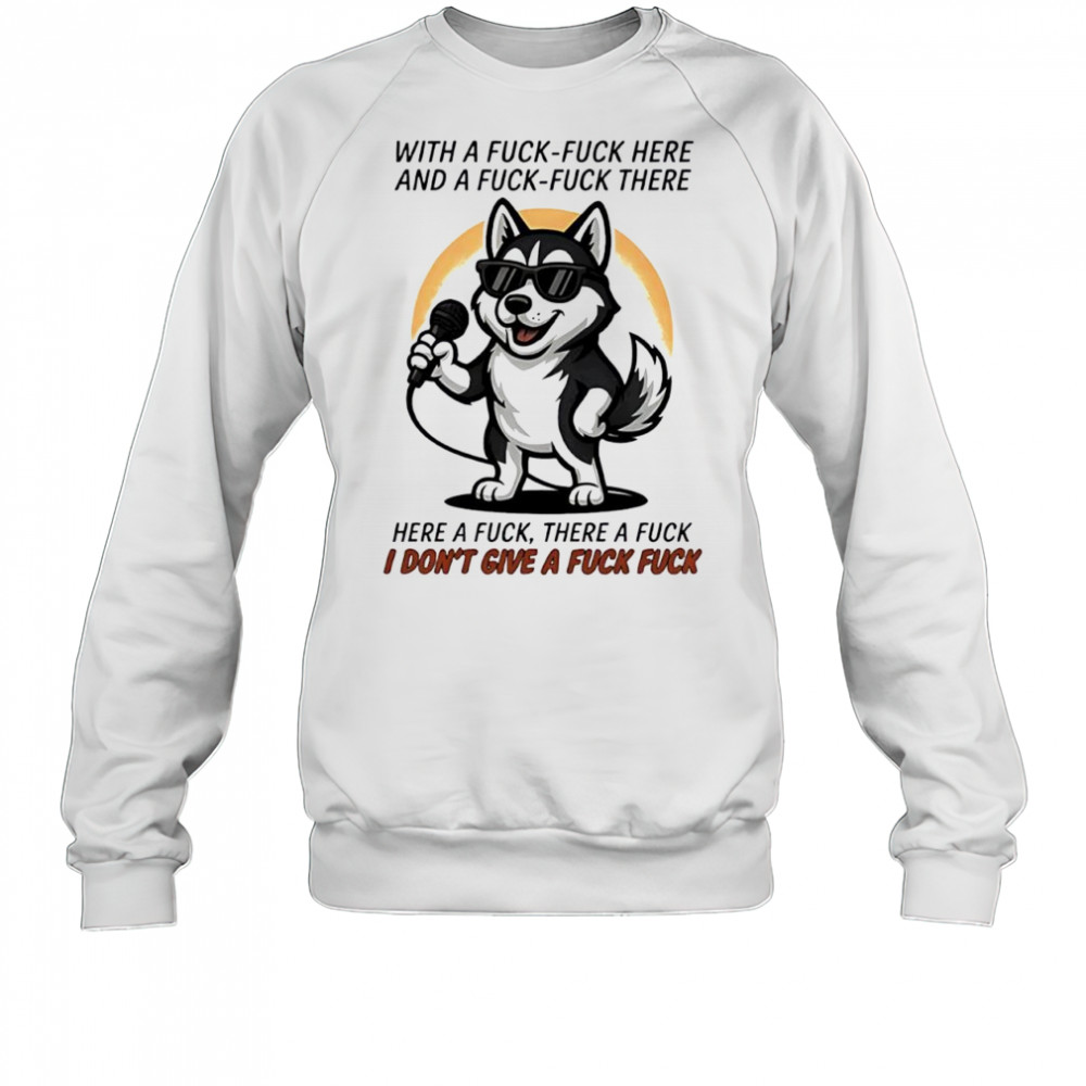 Dog with a fuck-fuck here and a fuck-fuck there here a fuck there a fuck i don’t give a fuck fuck shirt Sweatshirt