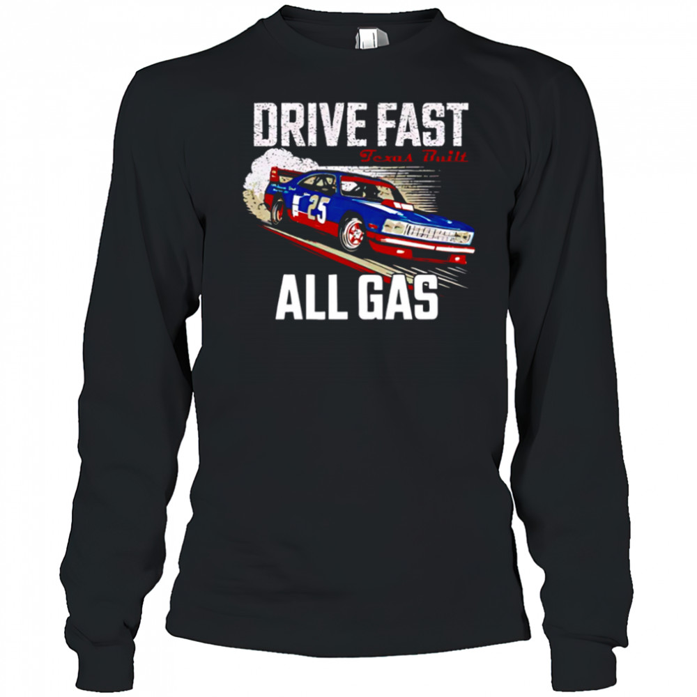 Drive fast all gas Texas built shirt Long Sleeved