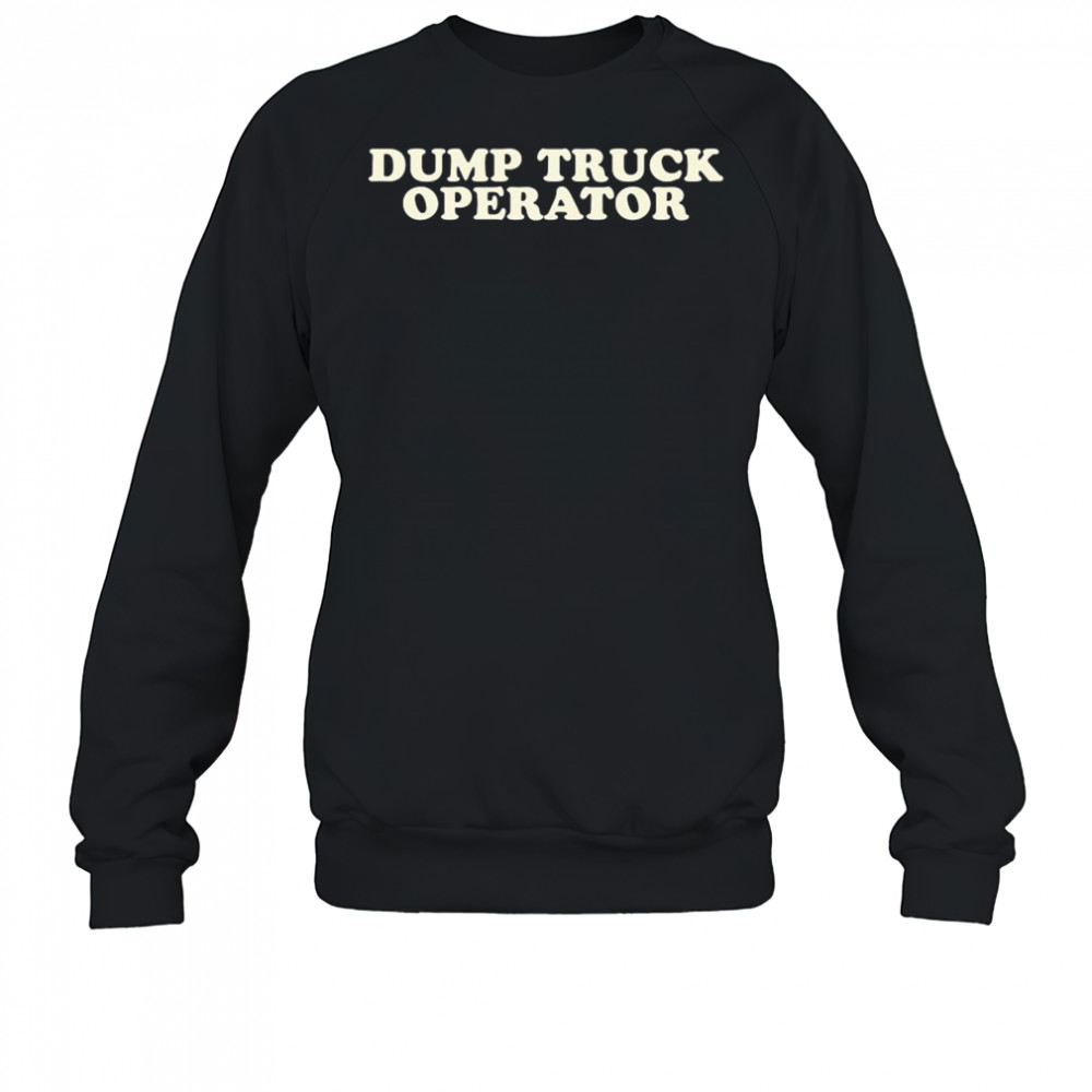 Dump Truck Operator T-shirt Sweatshirt