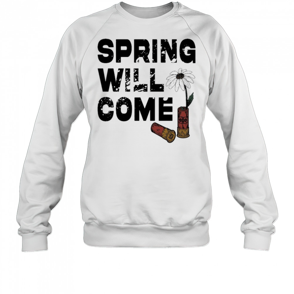 Foundation Spring Will Come T-shirt Sweatshirt