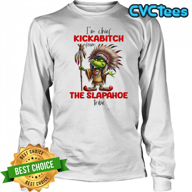 Grinch I’m chief kickabitch from the slapahoe tribe shirt Long Sleeved