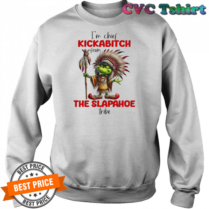 Grinch I’m chief kickabitch from the slapahoe tribe shirt Sweatshirt