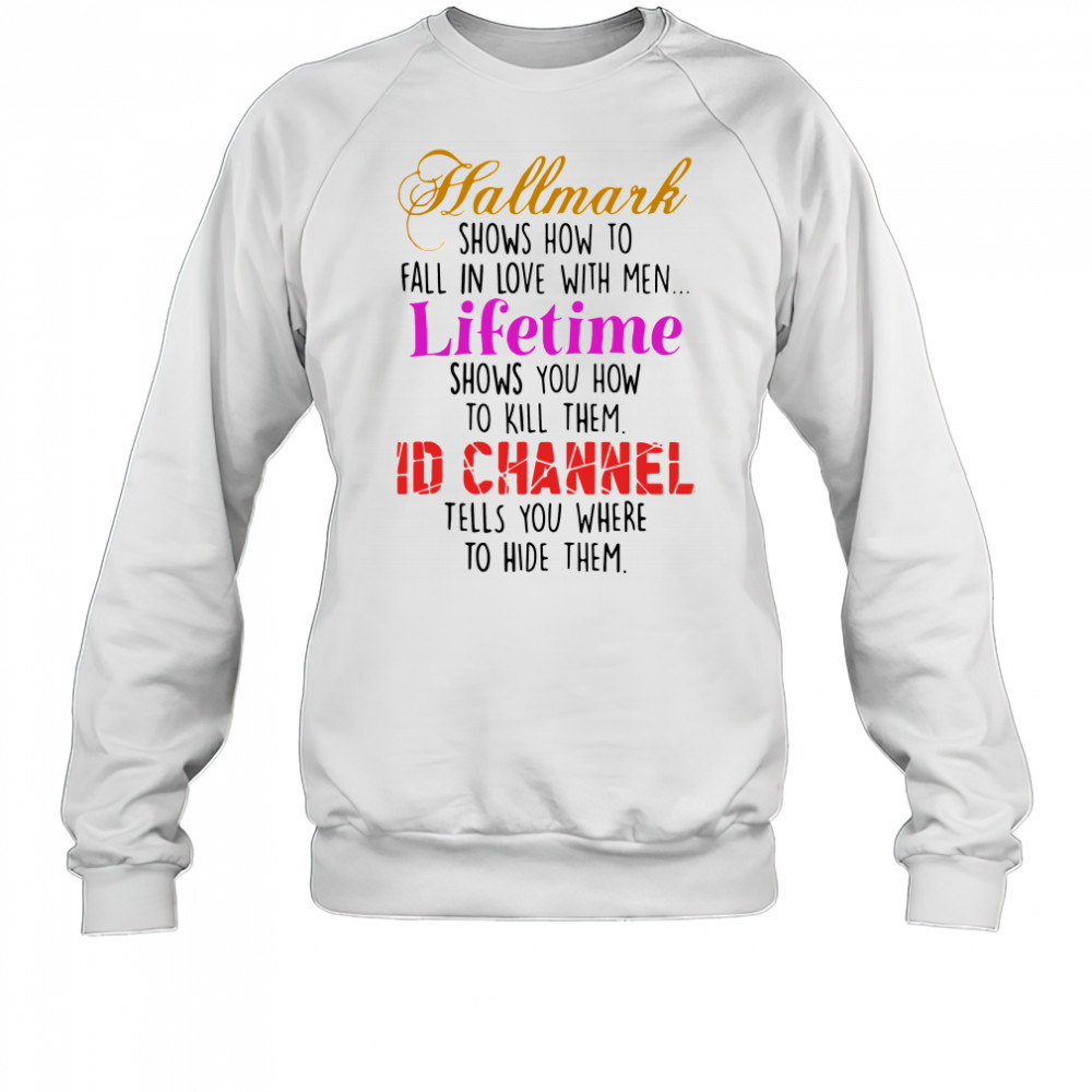Hallmark Shows How To Fall In Love With Men Lifetime Shows You How To Kill Them shirt Sweatshirt