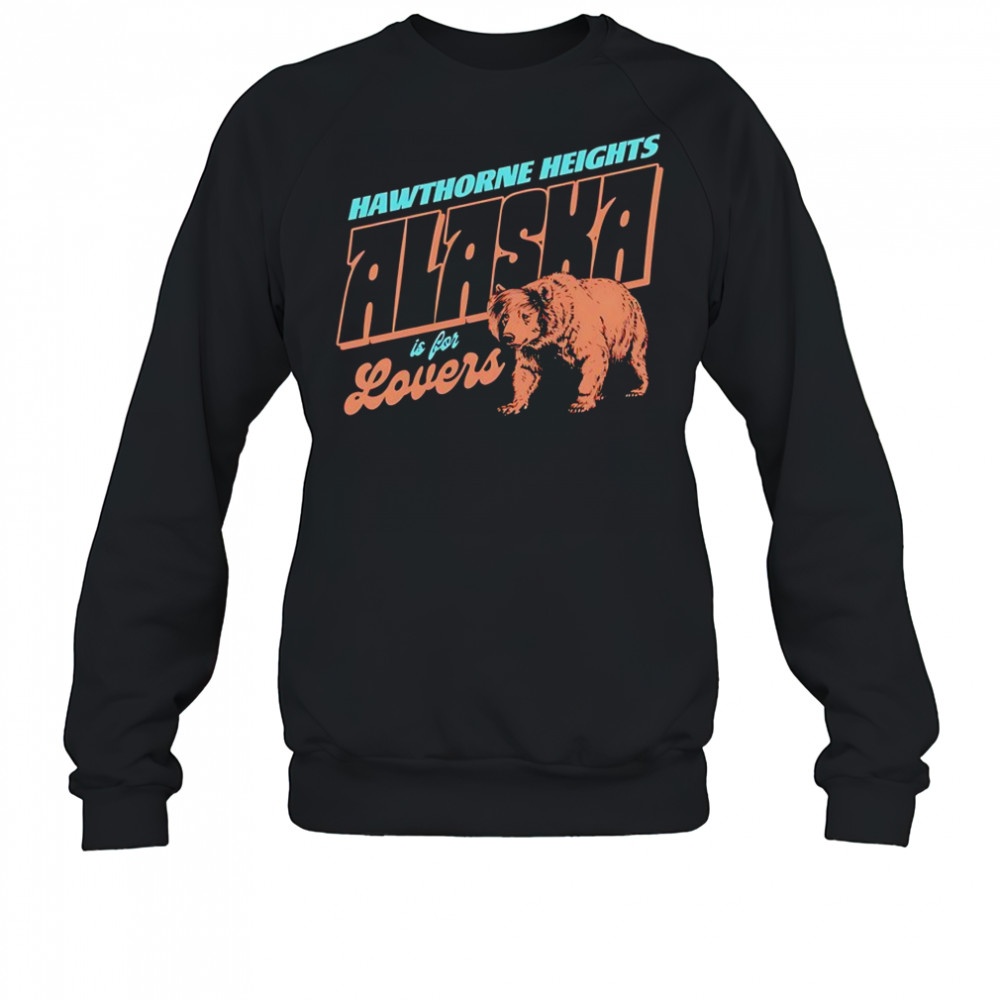 Hawthorne heights Alaska is for lovers shirt Sweatshirt