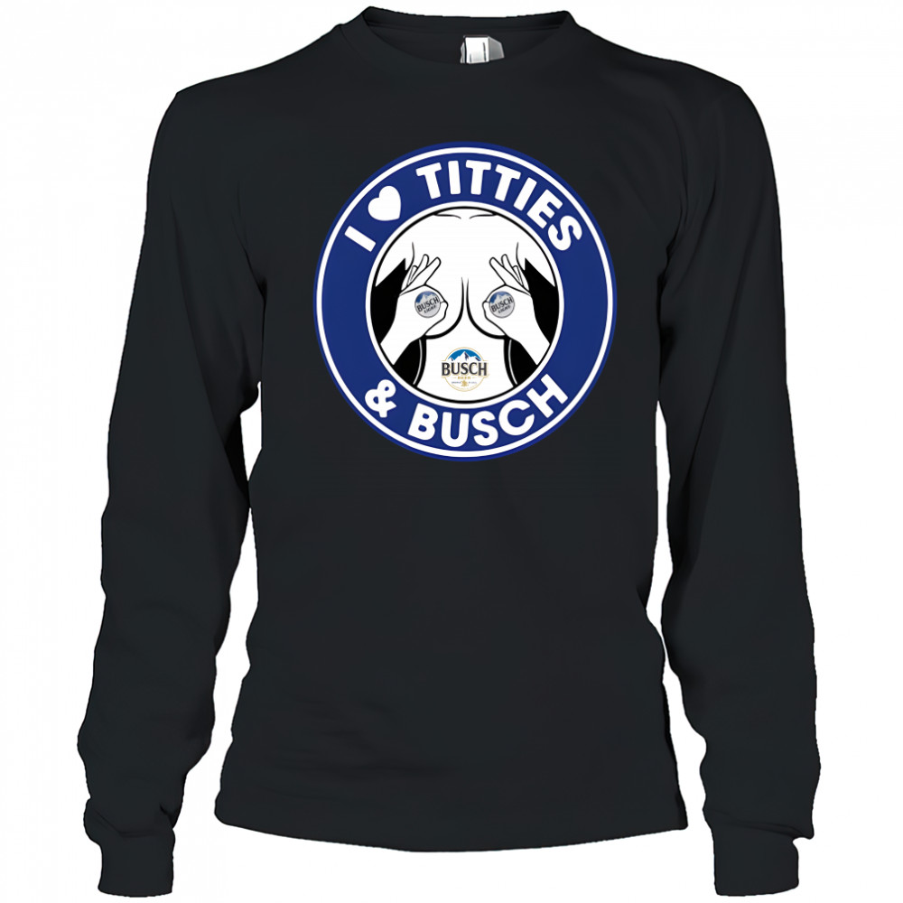 I love titties and Busch Light shirt Long Sleeved