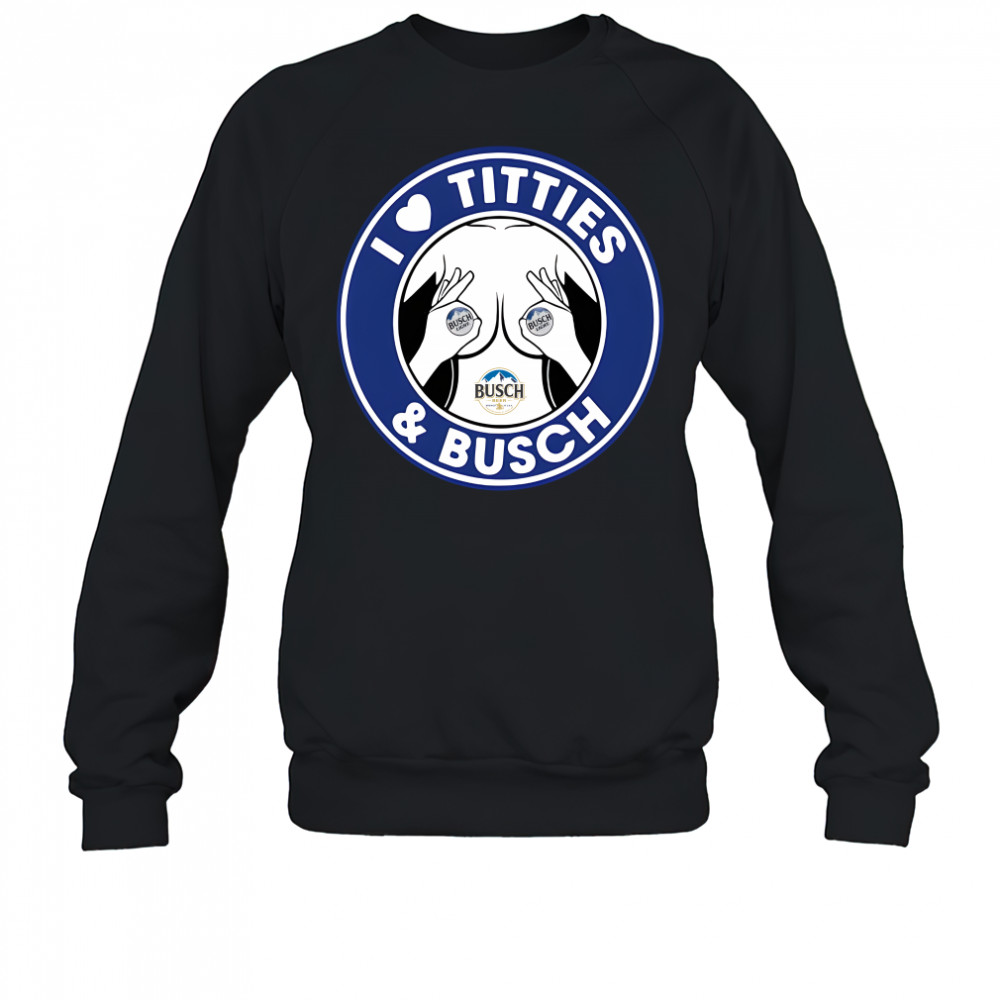 I love titties and Busch Light shirt Sweatshirt