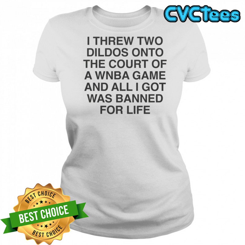 I Threw Two Dildos Onto The Court And All I Got Was Banned For Life T-Shirt Women's T-shirt