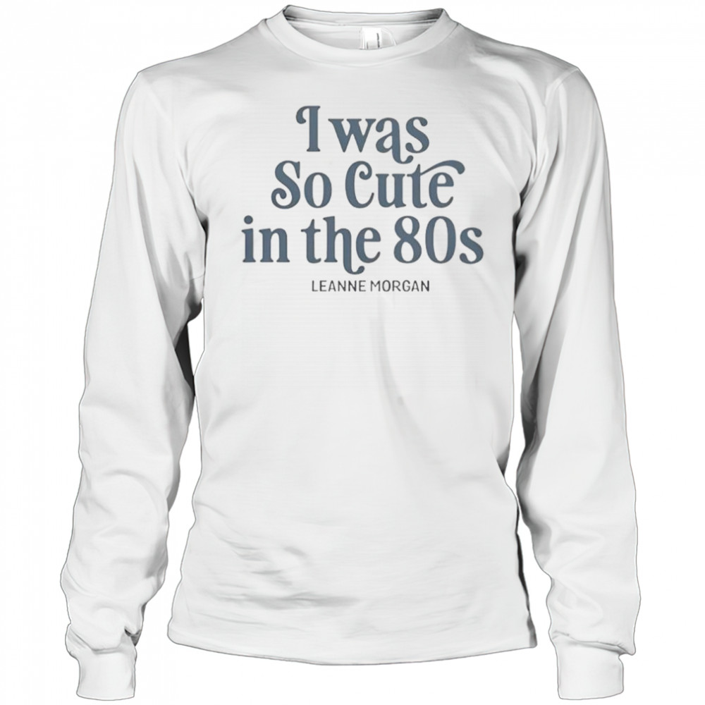 I Was So Cute In The 80s T-Shirt Long Sleeved