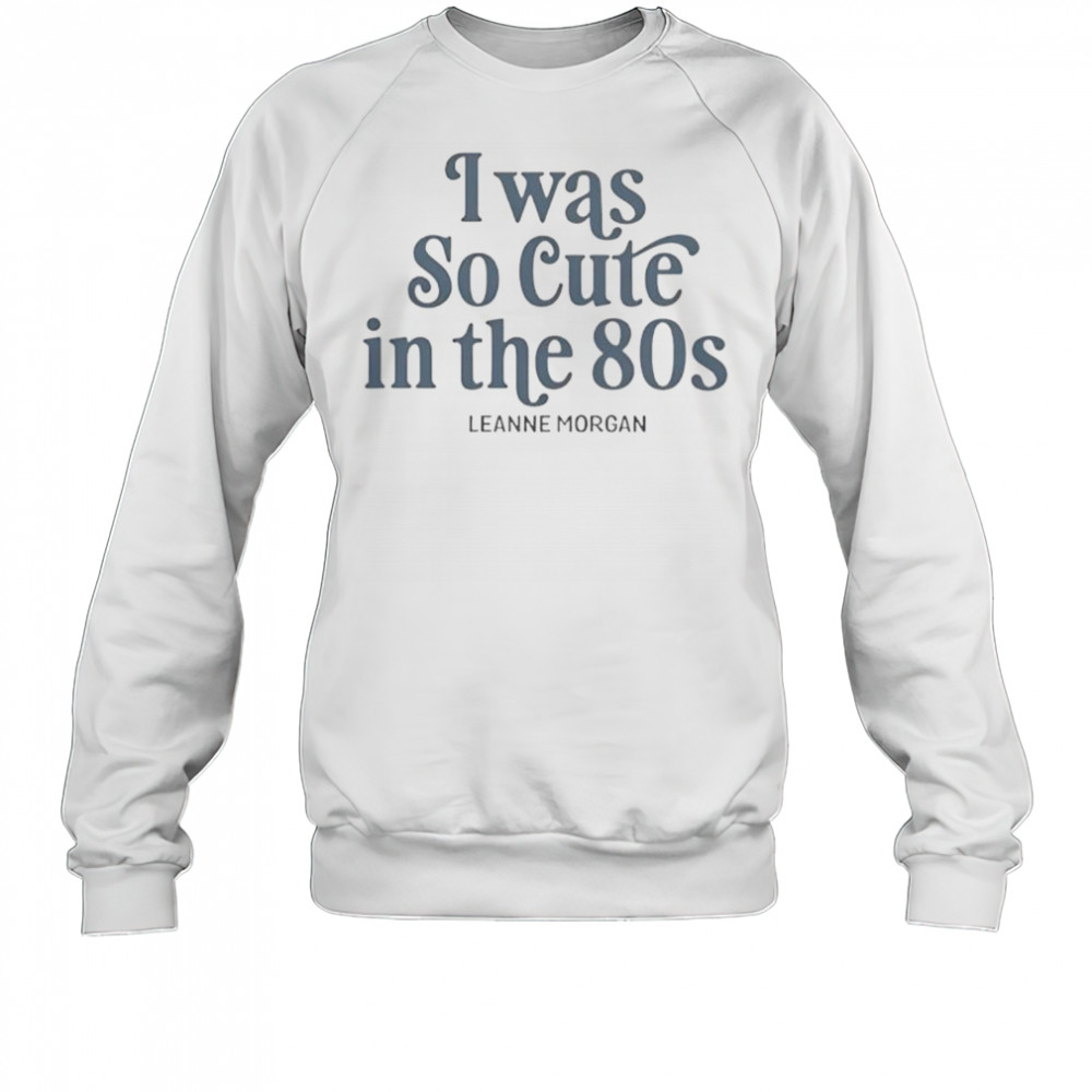 I Was So Cute In The 80s T-Shirt Sweatshirt