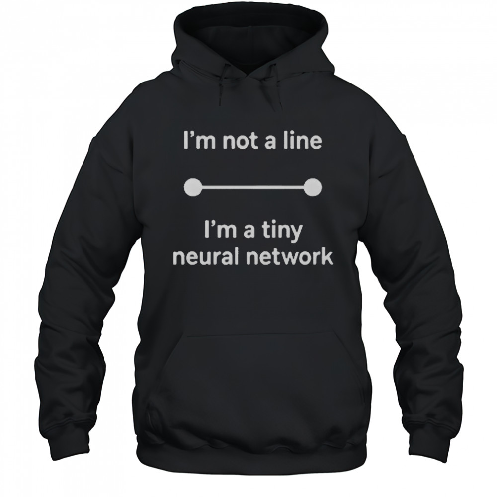 I’m Not A Line I’m A Tiny Neural Network T-Shirt Hoodie