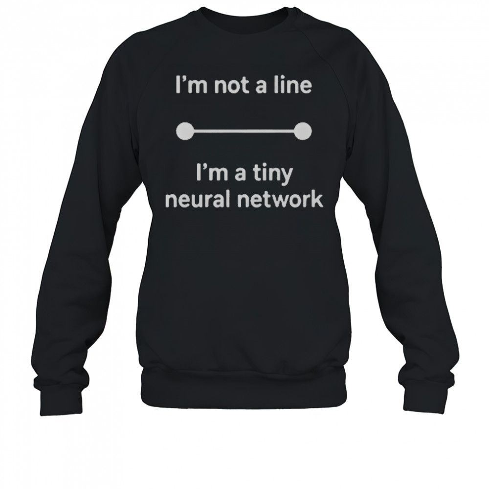 I’m Not A Line I’m A Tiny Neural Network T-Shirt Sweatshirt
