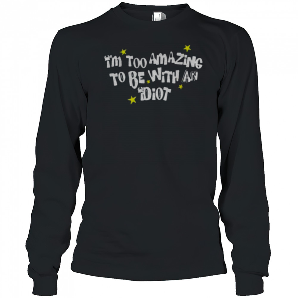 I’m too amazing to be with an idiot shirt Long Sleeved
