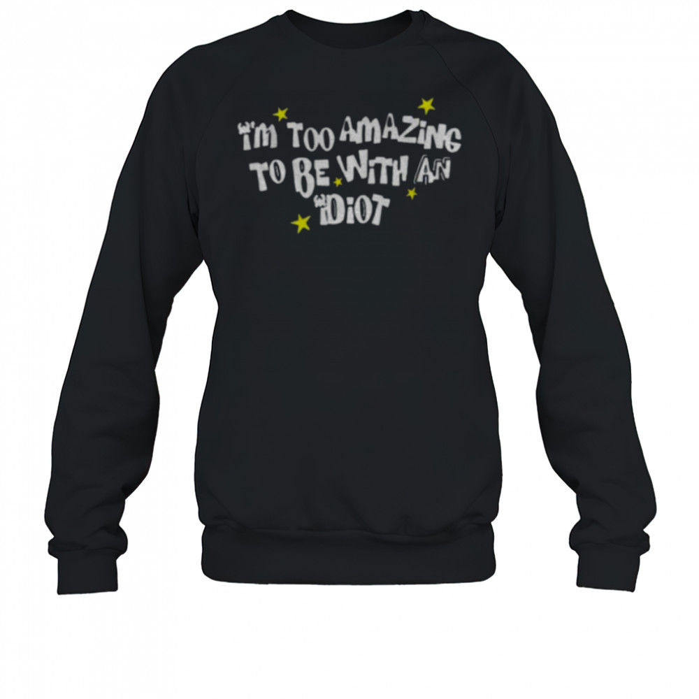 I’m too amazing to be with an idiot shirt Sweatshirt