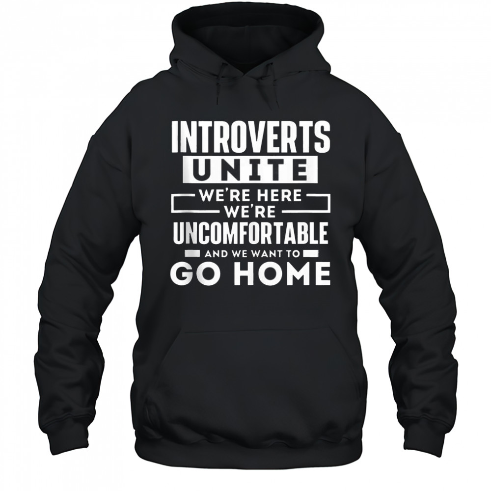 Introverts Unite We’re Here We’re Uncomfortable And We Want To Go Home T-Shirt Hoodie