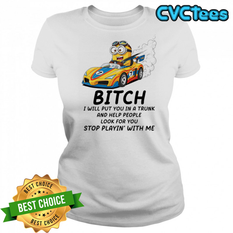 Minion bitch I will put you in a trunk and help people look for you stop playin’ with me shirt Women's T-shirt