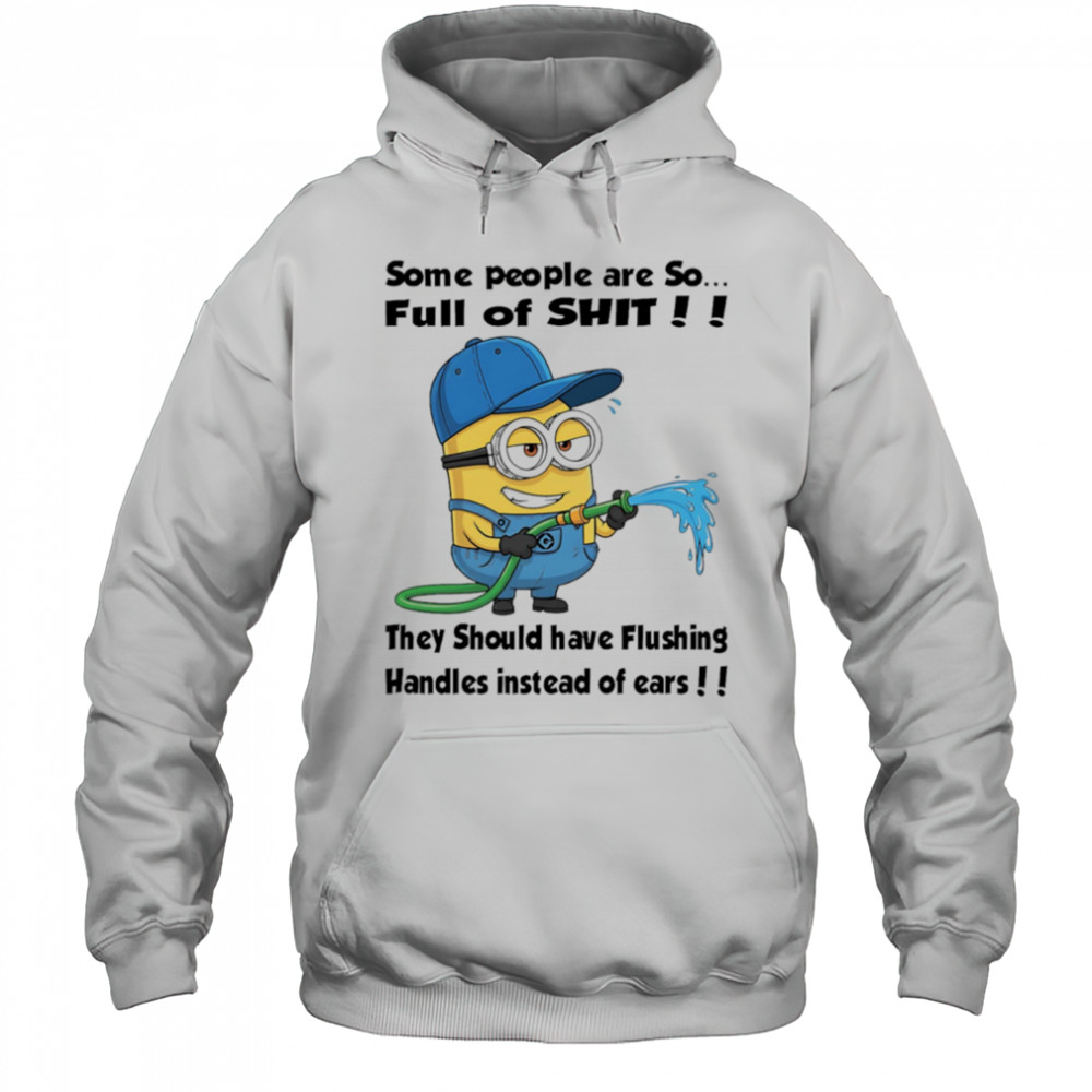 Minion some people are so full of shit they should have flushing handles instead of ears shirt Hoodie