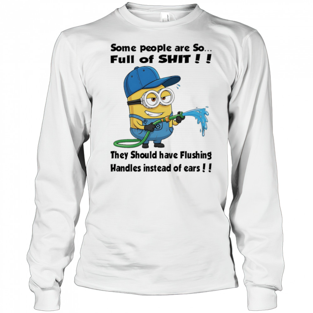 Minion some people are so full of shit they should have flushing handles instead of ears shirt Long Sleeved